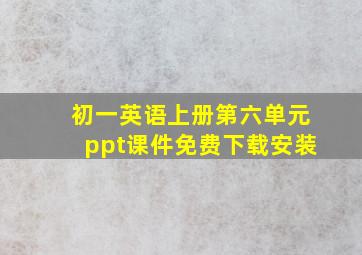 初一英语上册第六单元ppt课件免费下载安装