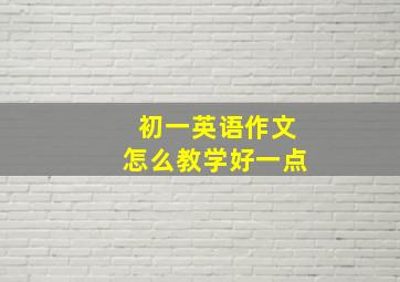 初一英语作文怎么教学好一点