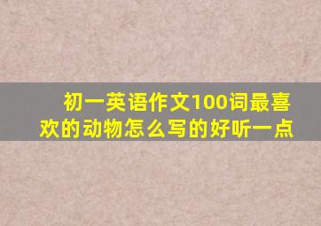 初一英语作文100词最喜欢的动物怎么写的好听一点