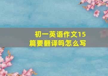 初一英语作文15篇要翻译吗怎么写