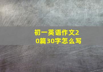 初一英语作文20篇30字怎么写