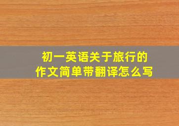 初一英语关于旅行的作文简单带翻译怎么写