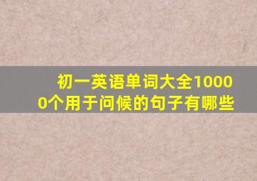 初一英语单词大全10000个用于问候的句子有哪些