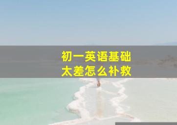 初一英语基础太差怎么补救