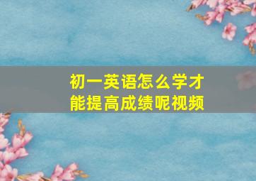 初一英语怎么学才能提高成绩呢视频