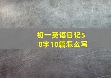 初一英语日记50字10篇怎么写