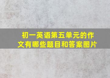 初一英语第五单元的作文有哪些题目和答案图片