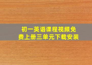 初一英语课程视频免费上册三单元下载安装