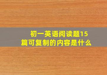 初一英语阅读题15篇可复制的内容是什么