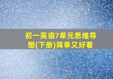 初一英语7单元思维导图(下册)简单又好看