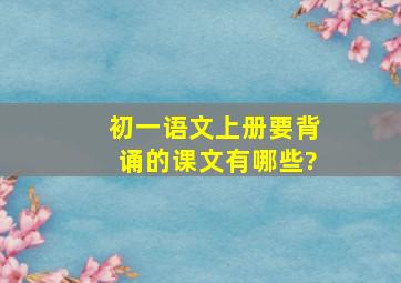 初一语文上册要背诵的课文有哪些?