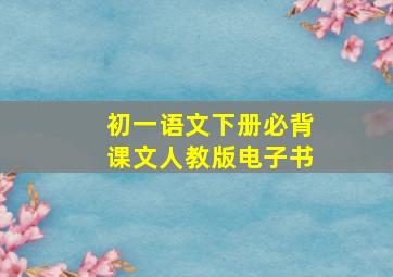 初一语文下册必背课文人教版电子书