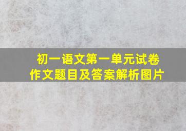 初一语文第一单元试卷作文题目及答案解析图片