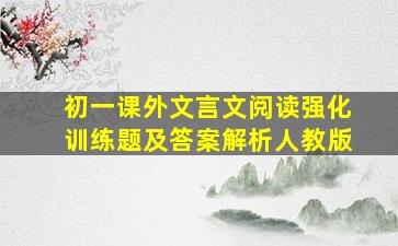 初一课外文言文阅读强化训练题及答案解析人教版