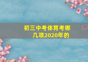 初三中考体育考哪几项2020年的