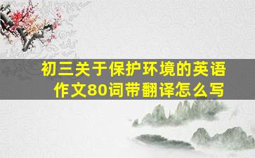 初三关于保护环境的英语作文80词带翻译怎么写