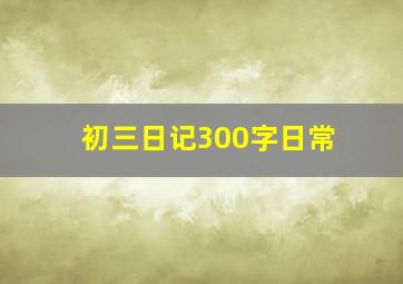 初三日记300字日常