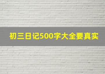 初三日记500字大全要真实