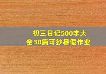 初三日记500字大全30篇可抄暑假作业