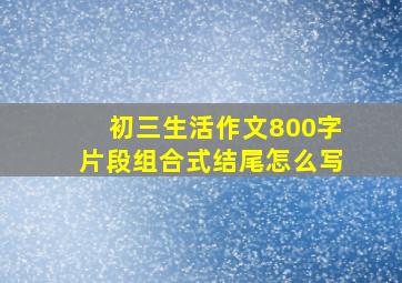 初三生活作文800字片段组合式结尾怎么写