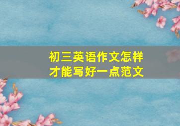 初三英语作文怎样才能写好一点范文