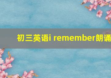 初三英语i remember朗诵