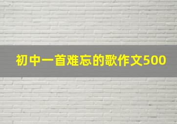 初中一首难忘的歌作文500