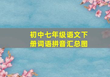 初中七年级语文下册词语拼音汇总图