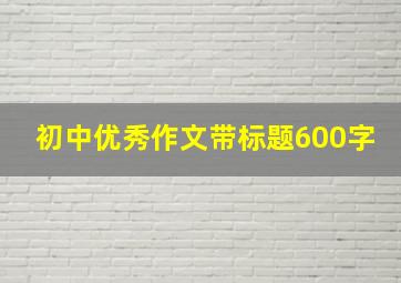 初中优秀作文带标题600字