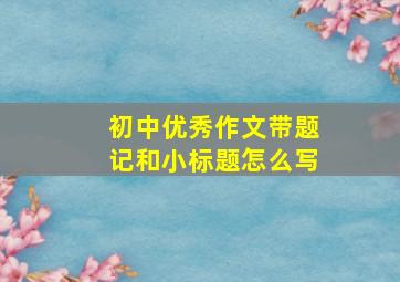 初中优秀作文带题记和小标题怎么写