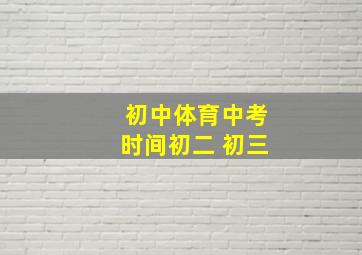 初中体育中考时间初二 初三