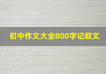 初中作文大全800字记叙文