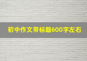 初中作文带标题600字左右