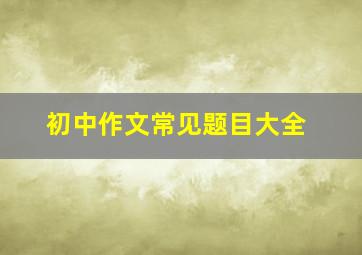 初中作文常见题目大全