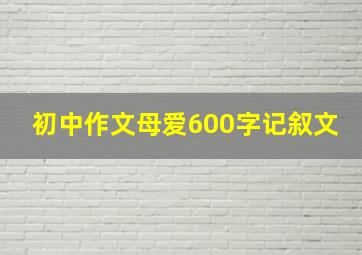 初中作文母爱600字记叙文