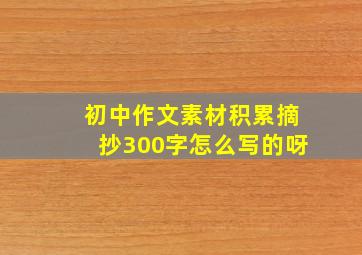 初中作文素材积累摘抄300字怎么写的呀