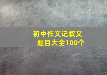 初中作文记叙文题目大全100个