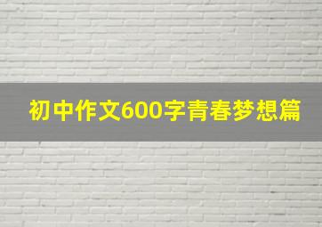 初中作文600字青春梦想篇