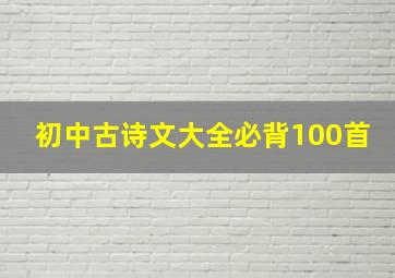 初中古诗文大全必背100首