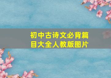 初中古诗文必背篇目大全人教版图片