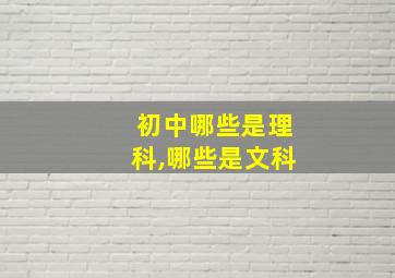 初中哪些是理科,哪些是文科