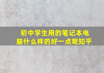 初中学生用的笔记本电脑什么样的好一点呢知乎