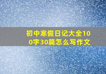 初中寒假日记大全100字30篇怎么写作文