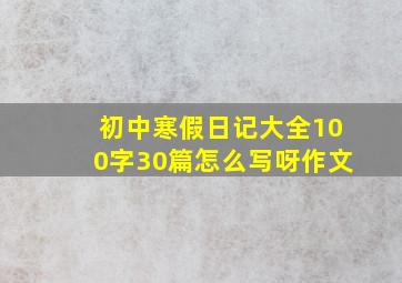 初中寒假日记大全100字30篇怎么写呀作文