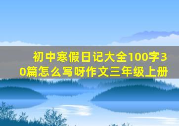 初中寒假日记大全100字30篇怎么写呀作文三年级上册