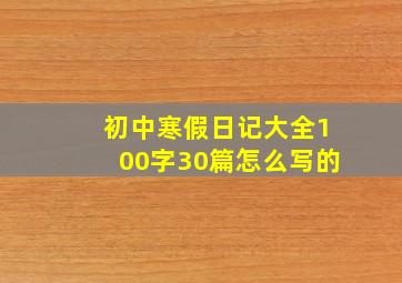 初中寒假日记大全100字30篇怎么写的