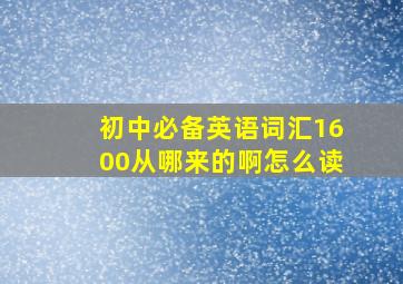 初中必备英语词汇1600从哪来的啊怎么读