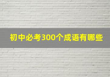 初中必考300个成语有哪些