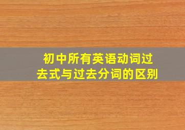 初中所有英语动词过去式与过去分词的区别