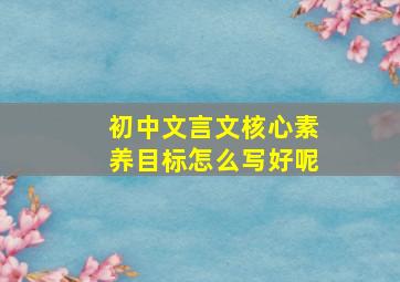 初中文言文核心素养目标怎么写好呢